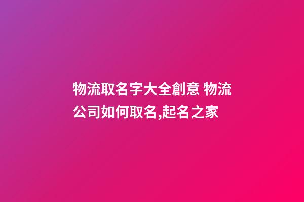 物流取名字大全創意 物流公司如何取名,起名之家